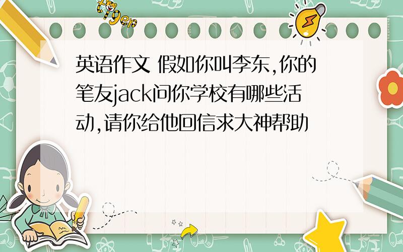英语作文 假如你叫李东,你的笔友jack问你学校有哪些活动,请你给他回信求大神帮助