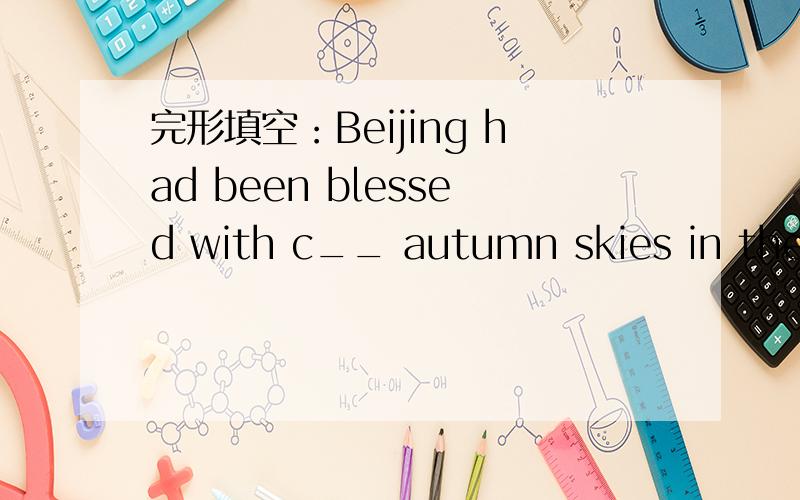 完形填空：Beijing had been blessed with c__ autumn skies in the l