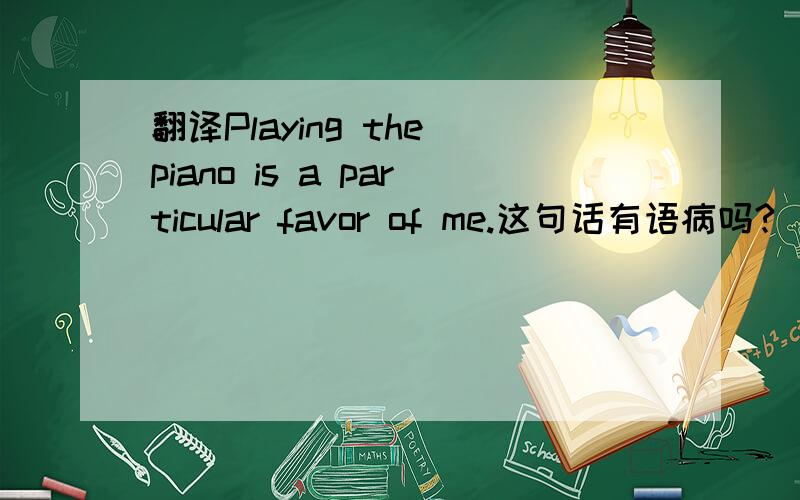 翻译Playing the piano is a particular favor of me.这句话有语病吗?