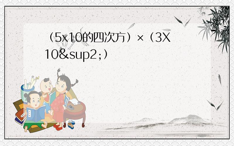 （5x10的四次方）×（3X10²）