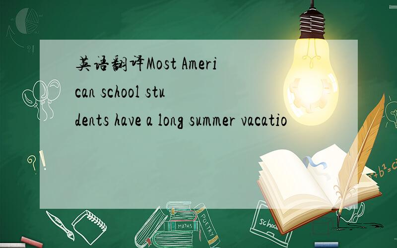 英语翻译Most American school students have a long summer vacatio