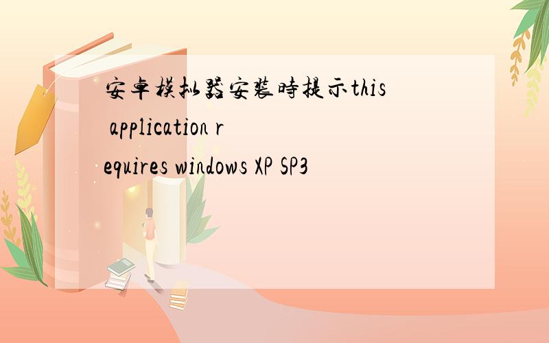 安卓模拟器安装时提示this application requires windows XP SP3