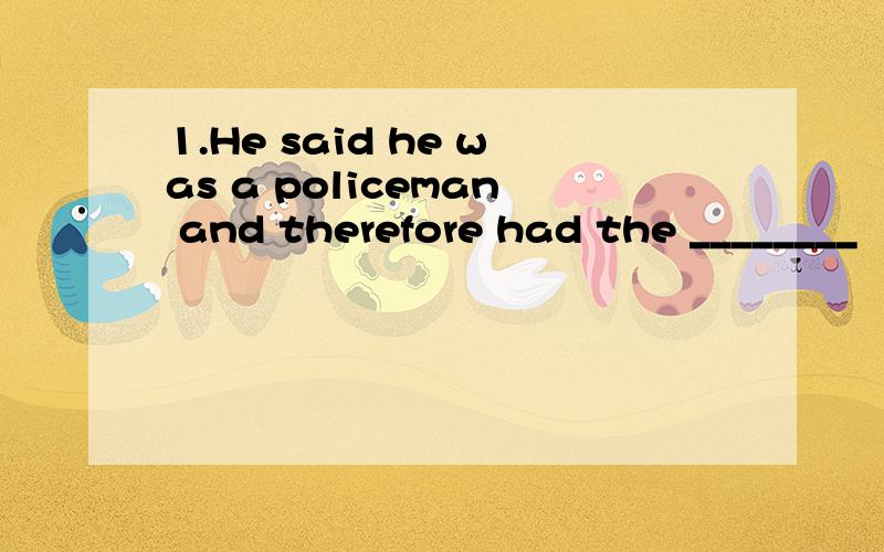1.He said he was a policeman and therefore had the ________