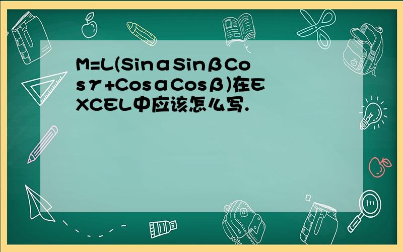 M=L(SinαSinβCosγ+CosαCosβ)在EXCEL中应该怎么写.
