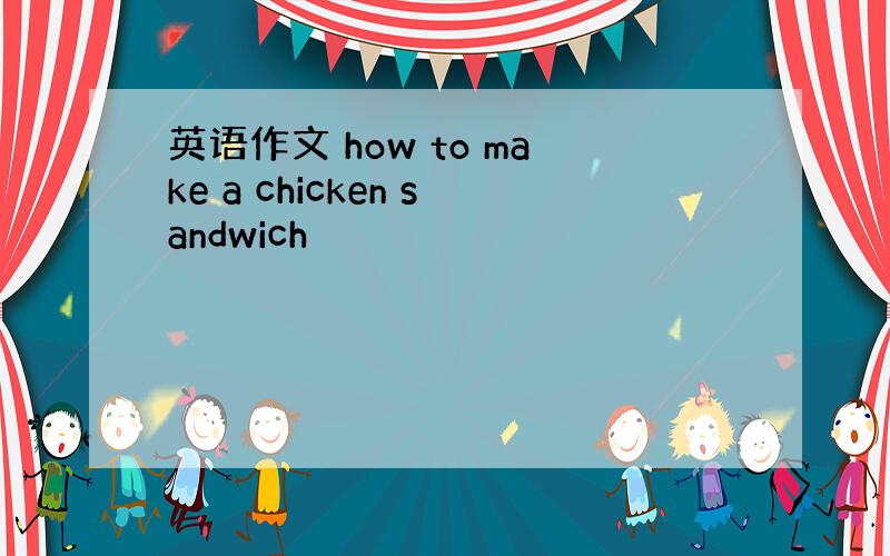 英语作文 how to make a chicken sandwich