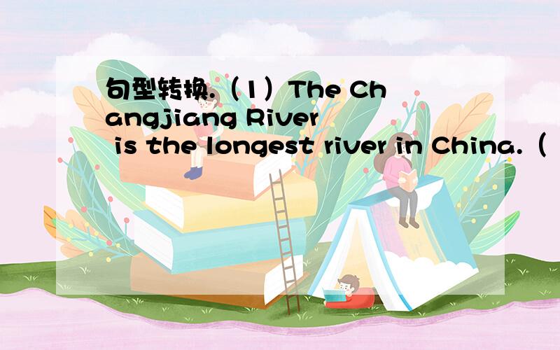 句型转换.（1）The Changjiang River is the longest river in China.（
