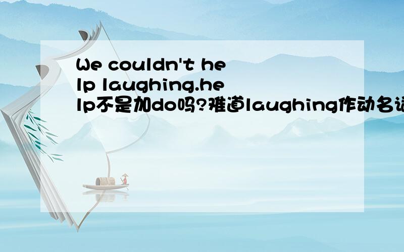 We couldn't help laughing.help不是加do吗?难道laughing作动名词?