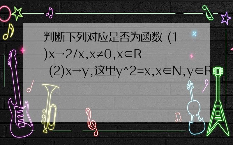 判断下列对应是否为函数 (1)x→2/x,x≠0,x∈R (2)x→y,这里y^2=x,x∈N,y∈R