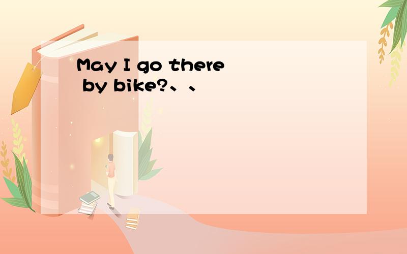 May I go there by bike?、、