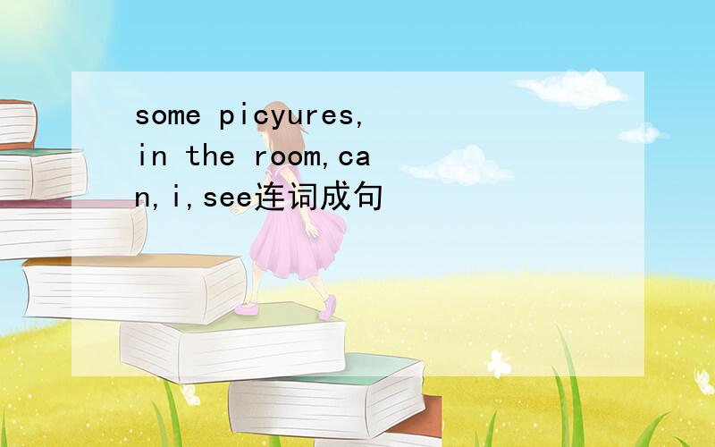 some picyures,in the room,can,i,see连词成句