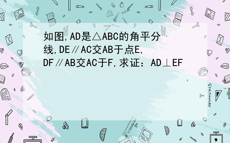 如图,AD是△ABC的角平分线,DE∥AC交AB于点E,DF∥AB交AC于F,求证：AD⊥EF