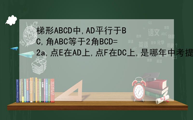 梯形ABCD中,AD平行于BC,角ABC等于2角BCD=2a,点E在AD上,点F在DC上,是哪年中考提