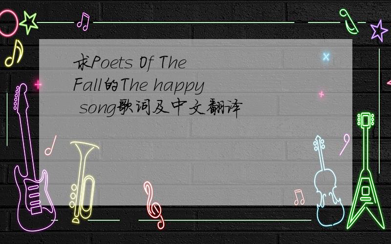 求Poets Of The Fall的The happy song歌词及中文翻译