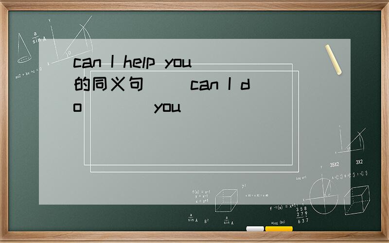 can I help you的同义句 （）can I do()()you