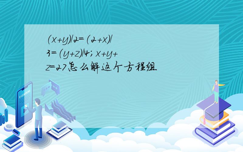 （x+y）/2=（2+x）/3=（y+z）/4；x+y+z=27怎么解这个方程组