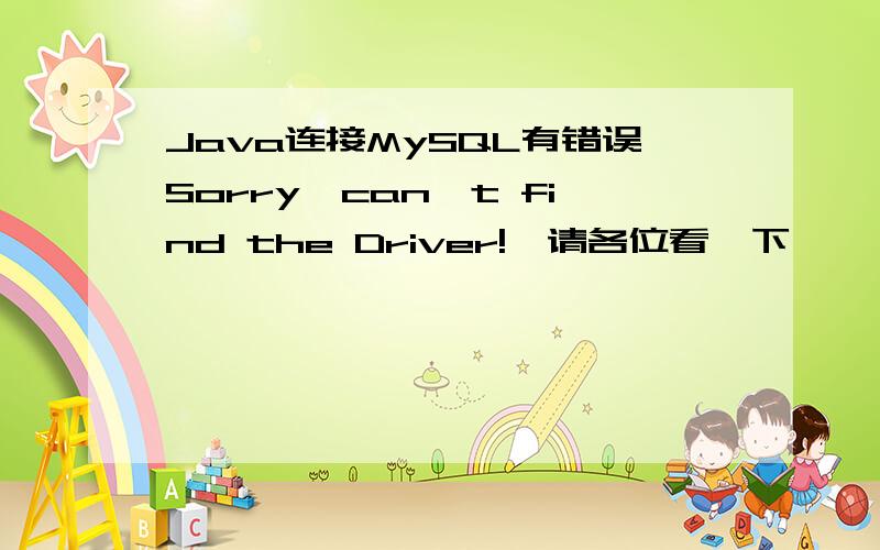 Java连接MySQL有错误Sorry,can`t find the Driver!,请各位看一下