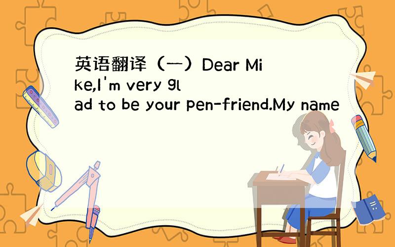 英语翻译（一）Dear Mike,I'm very glad to be your pen-friend.My name