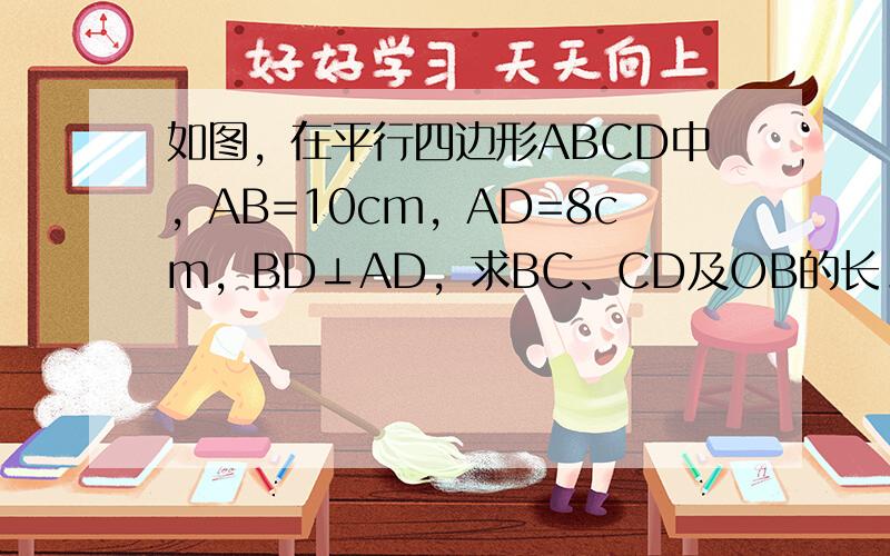 如图，在平行四边形ABCD中，AB=10cm，AD=8cm，BD⊥AD，求BC、CD及OB的长．