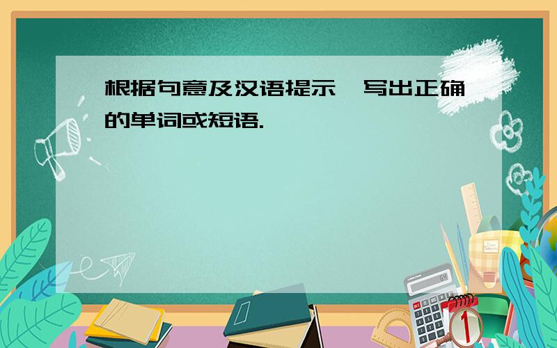 根据句意及汉语提示,写出正确的单词或短语.