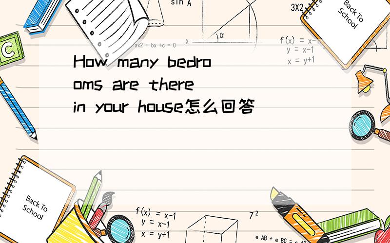 How many bedrooms are there in your house怎么回答