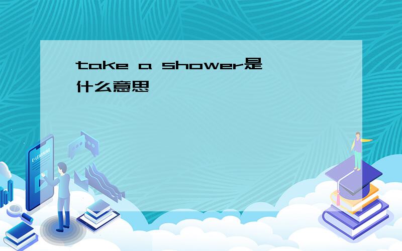 take a shower是什么意思
