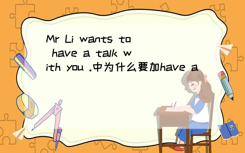 Mr Li wants to have a talk with you .中为什么要加have a