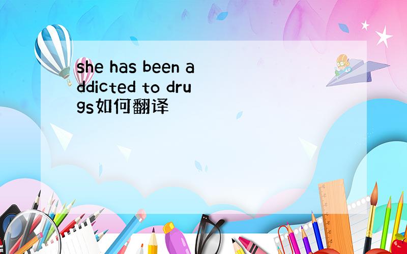 she has been addicted to drugs如何翻译