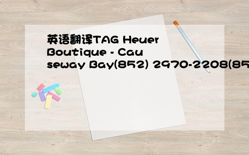 英语翻译TAG Heuer Boutique - Causeway Bay(852) 2970-2208(852) 29