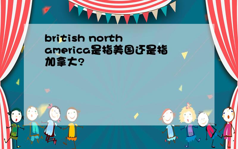 british north america是指美国还是指加拿大?