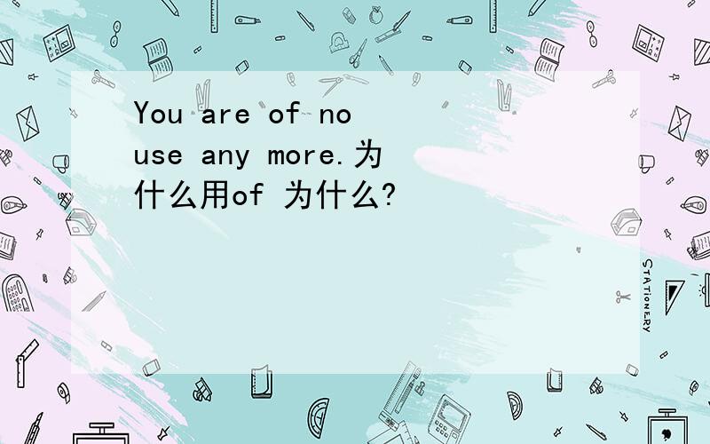 You are of no use any more.为什么用of 为什么?