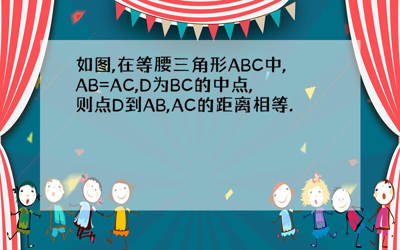 如图,在等腰三角形ABC中,AB=AC,D为BC的中点,则点D到AB,AC的距离相等.