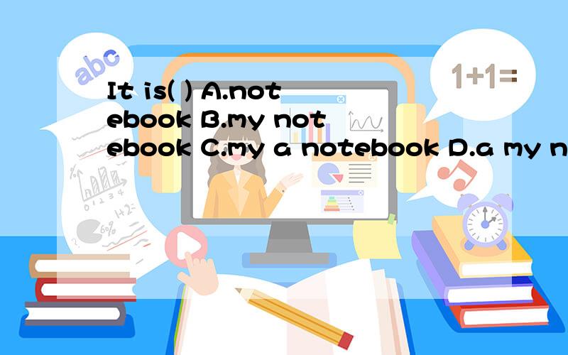 It is( ) A.notebook B.my notebook C.my a notebook D.a my not