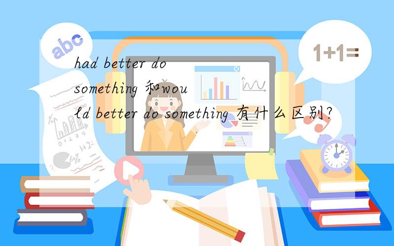 had better do something 和would better do something 有什么区别?