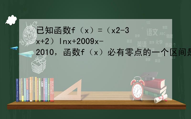 已知函数f（x）=（x2-3x+2）lnx+2009x-2010，函数f（x）必有零点的一个区间是（　　）