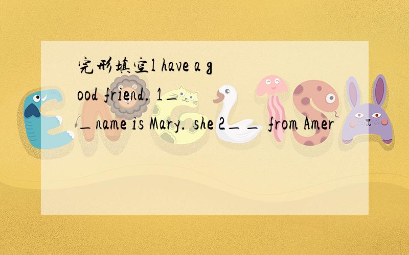 完形填空l have a good friend. 1__name is Mary. she 2__ from Amer