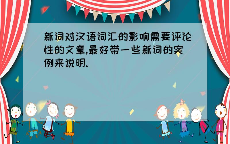 新词对汉语词汇的影响需要评论性的文章,最好带一些新词的实例来说明.