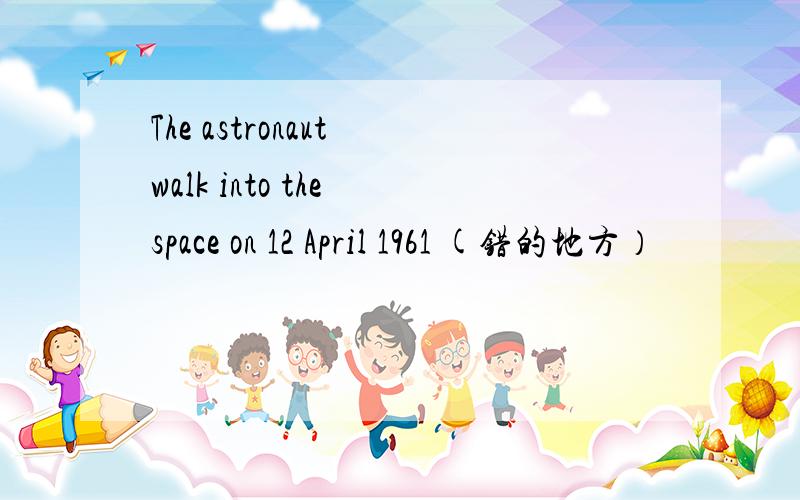 The astronaut walk into the space on 12 April 1961 (错的地方）