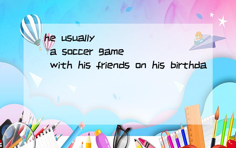 he usually ( ) a soccer game with his friends on his birthda