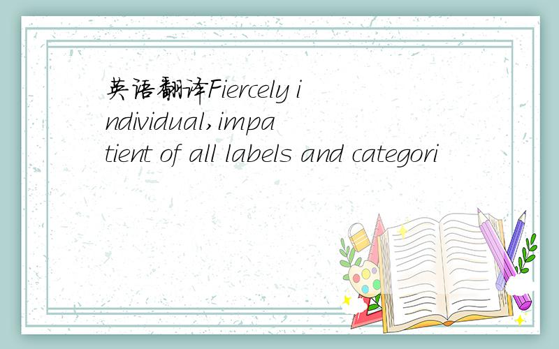 英语翻译Fiercely individual,impatient of all labels and categori