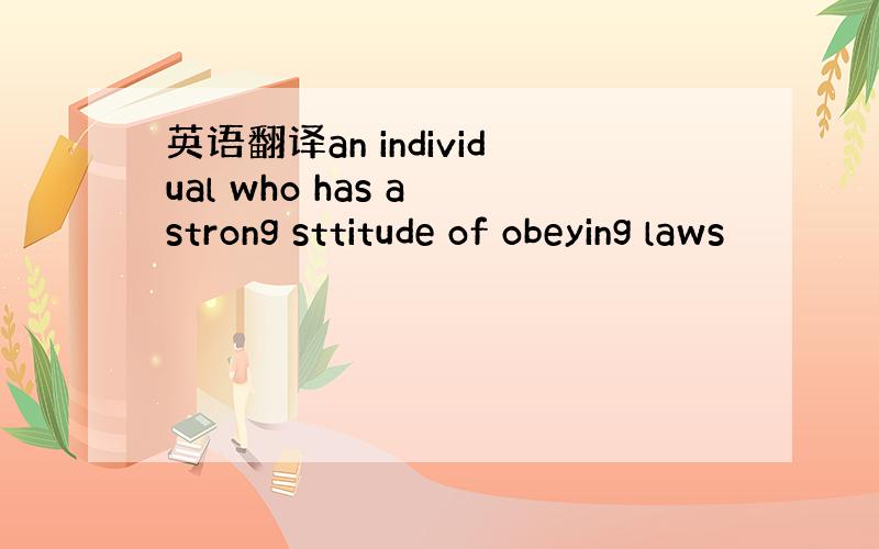英语翻译an individual who has a strong sttitude of obeying laws