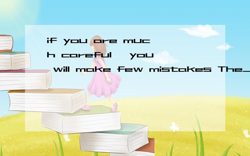 if you are much careful ,you will make few mistakes The_____