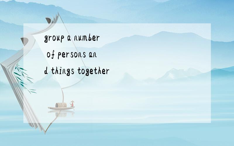 group a number of persons and things together