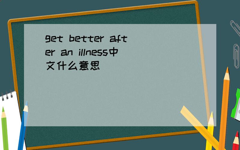 get better after an illness中文什么意思