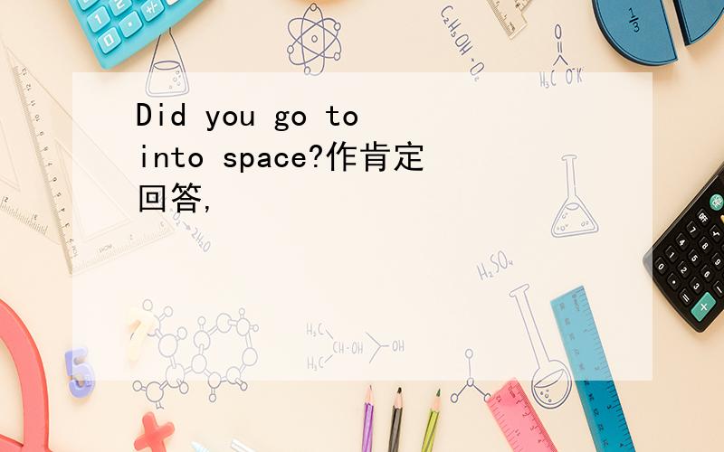 Did you go to into space?作肯定回答,