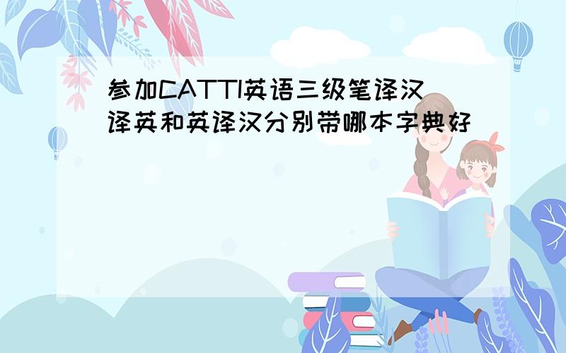 参加CATTI英语三级笔译汉译英和英译汉分别带哪本字典好