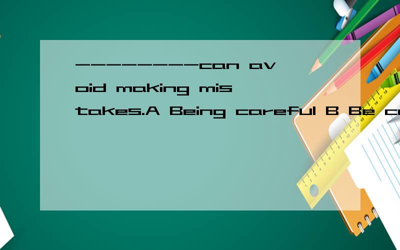 --------can avoid making mistakes.A Being careful B Be caref