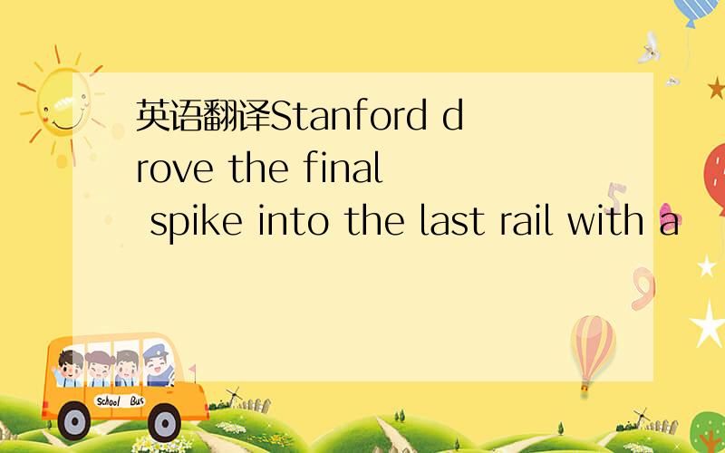 英语翻译Stanford drove the final spike into the last rail with a