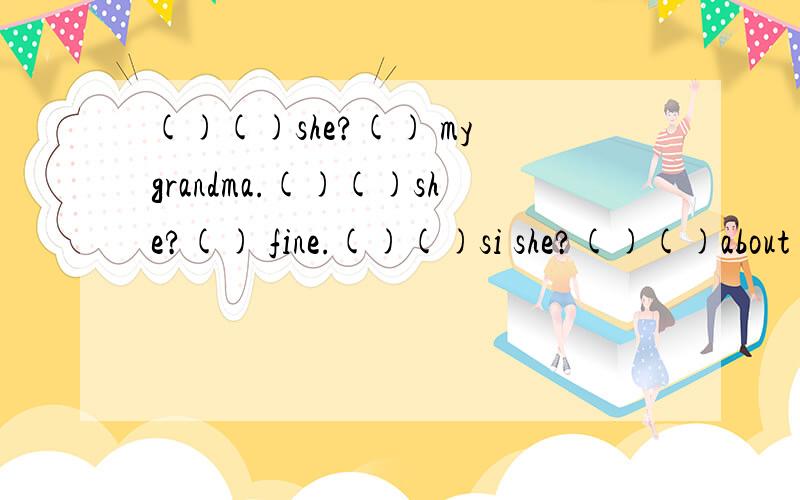()()she?() my grandma.()()she?() fine.()()si she?()()about s