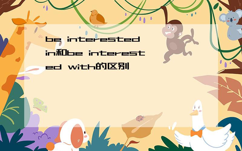 be interested in和be interested with的区别