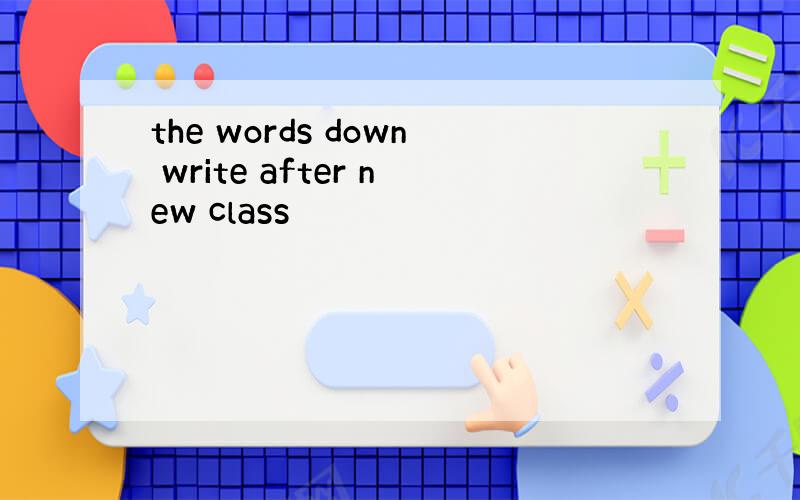 the words down write after new class